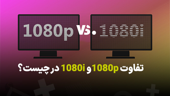 تفاوت کیفیت 1080p و 1080i چیست؟