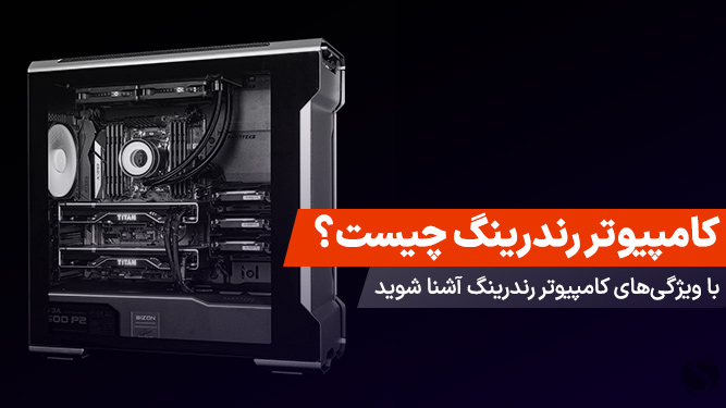 کامپیوتر رندرینگ چیست؟ ویژگی هایی که سیستم رندرینگ باید داشته باشد