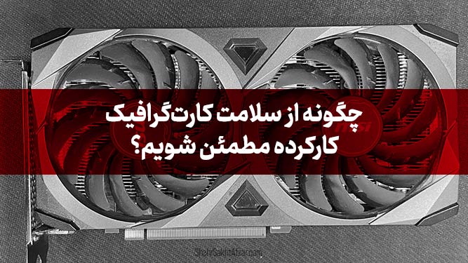 چگونه از سلامت یک کارت گرافیک کارکرده مطمئن شویم؟